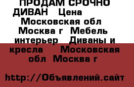 ПРОДАМ СРОЧНО ДИВАН › Цена ­ 7 000 - Московская обл., Москва г. Мебель, интерьер » Диваны и кресла   . Московская обл.,Москва г.